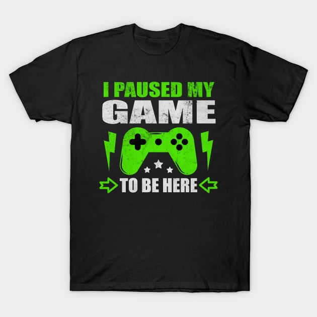 I Paused My Game To Be Here T-Shirt by Print-Dinner